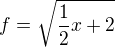 $f=\sqrt{\frac{1}{2}x+2}$