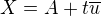 $X = A+t \overline{u} $