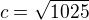 $c=\sqrt{1025}$