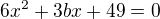 $6x^2+3bx+49=0$
