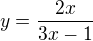 $y = \frac{2x}{3x-1}$