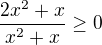 $\frac{2x^2+x}{x^2+x}\geq 0$