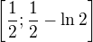 $\left[\frac{1}{2};\frac{1}{2}-\ln{2}\right]$