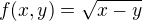 $f(x,y) = \sqrt{x-y}$