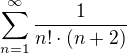 $\sum_{n=1}^{\infty} \frac1{n!\cdot(n+2)}$