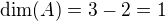 $\mathrm{dim}(A)=3-2=1$