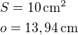$S=10\,\rm{cm^2}\nlo=13,94\,\rm{cm}$