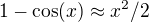 $1-\cos (x)\approx x^2/2$