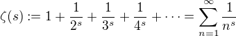 $\zeta (s) := 1 + \frac{1}{2^s} + \frac{1}{3^s} + \frac{1}{4^s} + \dots = \sum_{n=1}^\infty \frac{1}{n^s}$
