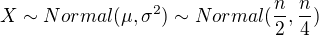 $X \sim Normal (\mu,\sigma^{2}) \sim Normal (\frac{n}{2},\frac{n}{4})$