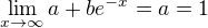 $\lim_{x\rightarrow \infty}a+be^{-x}=a=1$