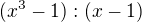 $(x^3-1):(x-1)$