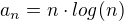 $a_{n}=n\cdot log(n)$