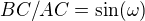 $BC/AC= \sin (\omega) $