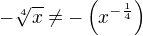 $-\sqrt[4]{x} \ne - \left (x^{-{\frac 14}}\right )$