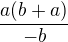 $\frac{a(b+a)}{-b}$