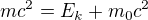 $mc^{2}=E_{k}+m_{0}c^{2}$