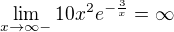 $\lim_{x\to\infty- } 10x^{2}e^{-\frac{3}{x}}=\infty $