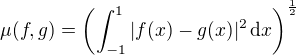 $\mu(f, g) = \(\int_{-1}^1|f(x)-g(x)|^2\, \mathrm{d}x\)^{\frac{1}{2}}$