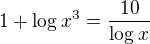 $1+\log_{}x^{3}=\frac{10}{\log_{}x}$