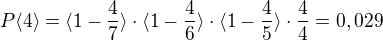 $P\langle4\rangle=\langle1-\frac{4}{7}\rangle\cdot \langle1-\frac{4}{6}\rangle\cdot\langle1-\frac{4}{5}\rangle \cdot \frac{4}{4}=0,029$