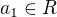 $a_1 \in R$