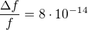 $\frac{\Delta f}{f}=8 \cdot 10^{-14}$