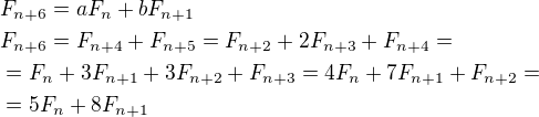 $F_{n+6}=aF_n+bF_{n+1}\nlF_{n+6}=F_{n+4}+F_{n+5}=F_{n+2}+2F_{n+3}+F_{n+4}=\nl=F_{n}+3F_{n+1}+3F_{n+2}+F_{n+3}=4F_n+7F_{n+1}+F_{n+2}=\nl=5F_n+8F_{n+1}$