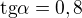 $\text{tg}{\alpha}=0,8$