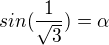 $sin(\frac{1}{ \sqrt{3} }) = \alpha$