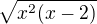 $ \sqrt{x^2(x-2)}$