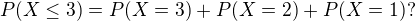 $P(X\le 3)=P(X=3)+P(X=2)+P(X=1)?$
