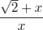 $\frac{\sqrt{2} + x}{x}$