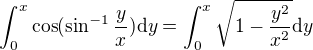 $\int_{0}^{x}\cos (\sin ^{-1}\frac{y}{x}) {\mathrm{d} y} = \int_{0}^{x} \sqrt{1-\frac{y^{2}}{x^{2}}} {\mathrm{d} y}$