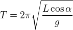 $T=2\pi\sqrt{\frac{L\cos\alpha}g}$
