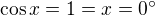 $\cos x=1=x=0^\circ$