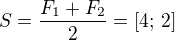 $S = \frac{F_1 + F_2}{2} = [4; \, 2]$