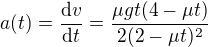 $a(t)=\frac{\mathrm{d} v}{\mathrm{d} t}=\frac{\mu gt(4-\mu t)}{2(2-\mu t)^2}$