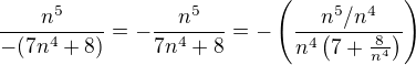 ${\frac{n^5}{-(7n^4+8)}}={-\frac{n^5}{7n^4+8}}={-\(\frac{n^5/n^4}{n^4\(7+\frac{8}{n^4}\)}\)}$