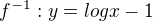 $f^{-1}:y=logx-1$