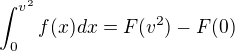 $\int_{0}^{v^{2}}f(x) dx=F(v^{2})-F(0)$
