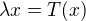 $\lambda x = T(x)$