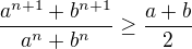 $\frac{a^{n+1}+b^{n+1}}{a^{n}+b^{n}}\geq\frac{a+b}{2}$