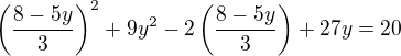 $\(\frac{8-5y}{3}\)^2+9y^2-2\(\frac{8-5y}{3}\)+27y=20$