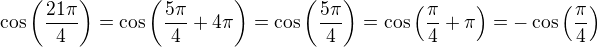 $\cos{\left(\frac{21\pi}{4}\right)}=\cos{\left(\frac{5\pi}{4}+4\pi\right)} = \cos{\left(\frac{5\pi}{4}\right)}=\cos{\left(\frac{\pi}{4}+\pi\right)}=-\cos{\left(\frac{\pi}{4}\right)}$