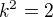 $k^{2}=2$