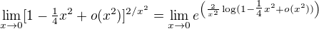 $ \lim_{x\to 0} [1-\tfrac14x^2+o(x^2)]^{2/x^2} = \lim_{x\to 0} e^{\left(\frac{2}{x^2}\log(1-\tfrac14x^2+o(x^2))\right)}$