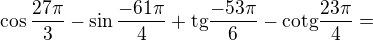 $\cos \frac{27\pi }{3}-\sin \frac{-61\pi }{4}+\text{tg}\frac{-53\pi }{6}-\text{cotg}\frac{23\pi }{4}=$