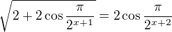 $\sqrt{2+2\cos \frac{\pi }{2^{x+1}}}=2\cos \frac{\pi }{2^{x+2}}$