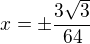 $x=\pm\frac{3\sqrt 3}{64}$
